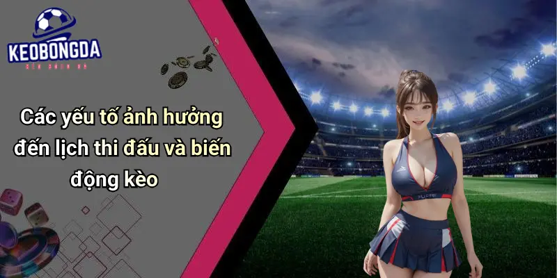 Các yếu tố ảnh hưởng đến lịch thi đấu và biến động kèo