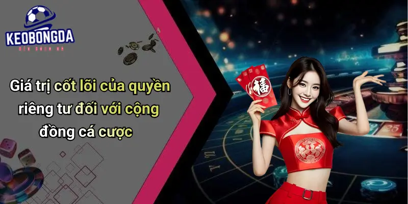 Giá trị cốt lõi của quyền riêng tư đối với cộng đồng cá cược