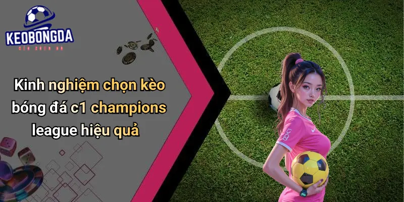 Kinh nghiệm chọn kèo bóng đá c1 champions league hiệu quả