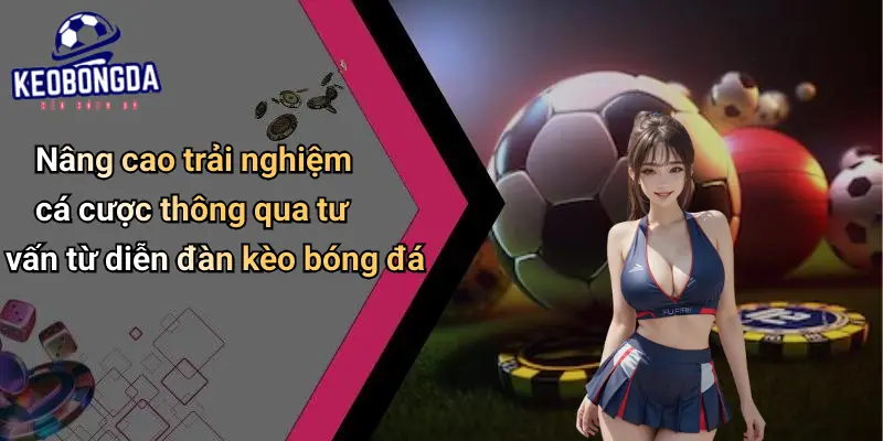 Nâng cao trải nghiệm cá cược thông qua tư vấn từ diễn đàn kèo bóng đá