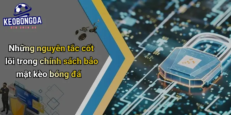 Những nguyên tắc cốt lõi trong chính sách bảo mật kèo bóng đá