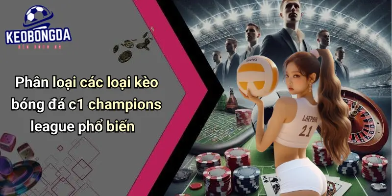Phân loại các loại kèo bóng đá c1 champions league phổ biến