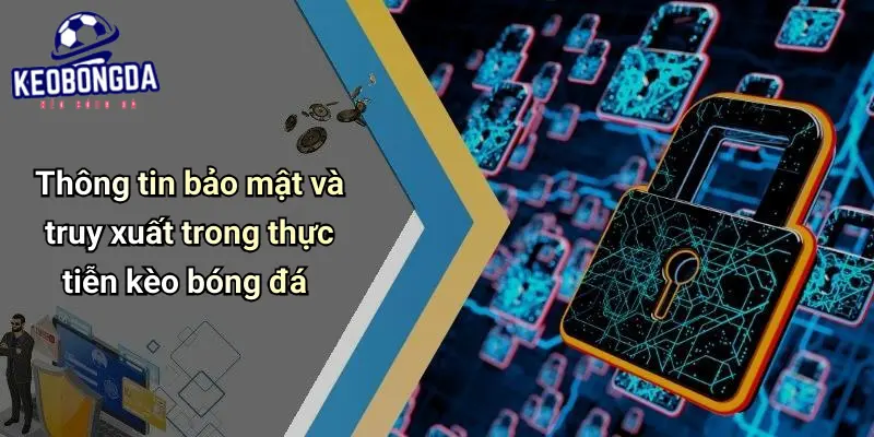 Thông tin bảo mật và truy xuất trong thực tiễn kèo bóng đá