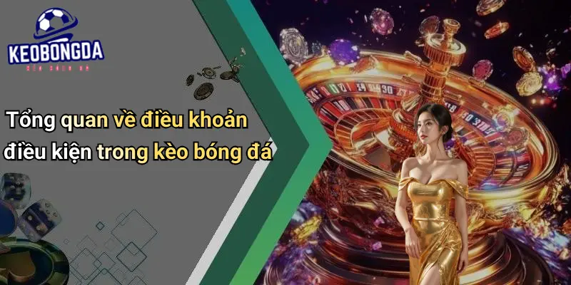 Tổng quan về điều khoản điều kiện trong kèo bóng đá