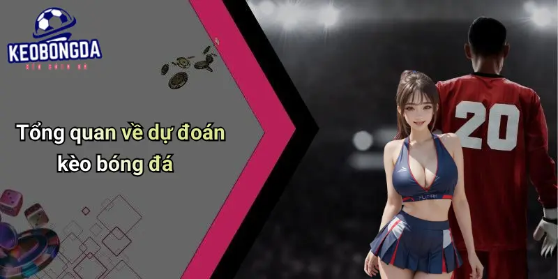 Tổng quan về dự đoán kèo bóng đá