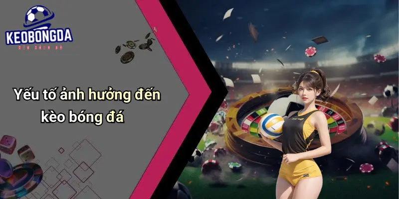 Yếu tố ảnh hưởng đến kèo bóng đá