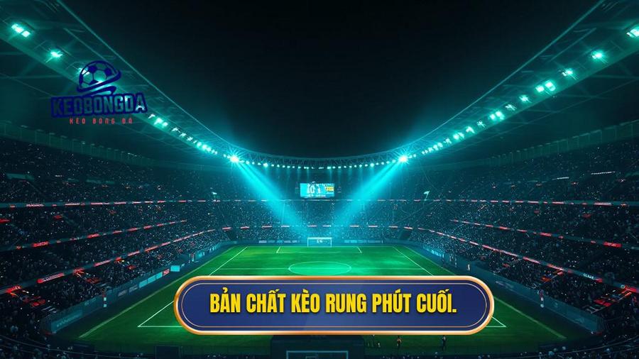 Bản chất kèo rung phút cuối