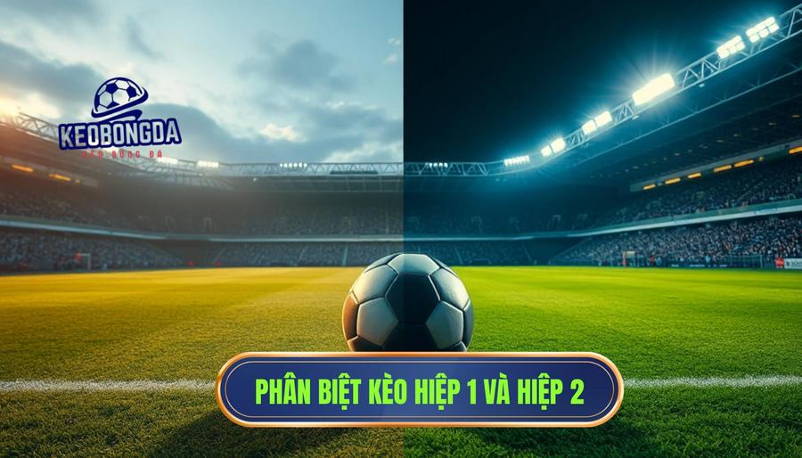 Hiểu rõ bản chất của kèo hiệp 1 và kèo hiệp 2