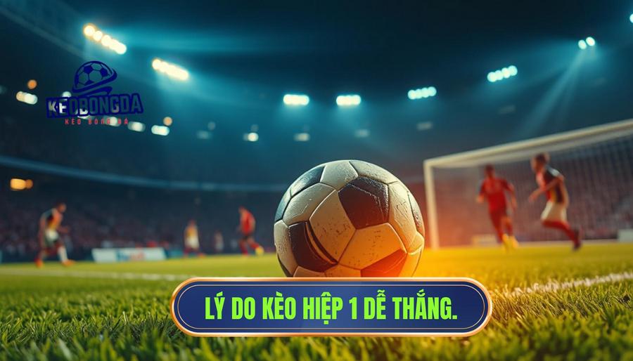 Tại sao nói Kèo hiệp 1 thường “dễ ăn” hơn hiệp 2?